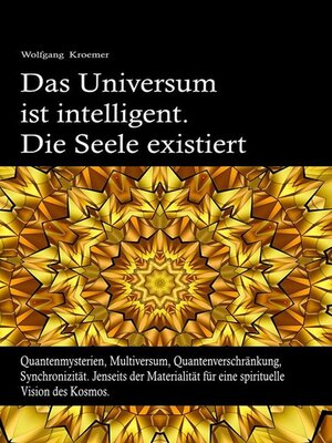 cover image of Das Universum ist intelligent. Die Seele existiert. Quantenmysterien, Multiversum, Quantenverschränkung, Synchronizität. Jenseits der Materialität für eine spirituelle Vision des Kosmos.